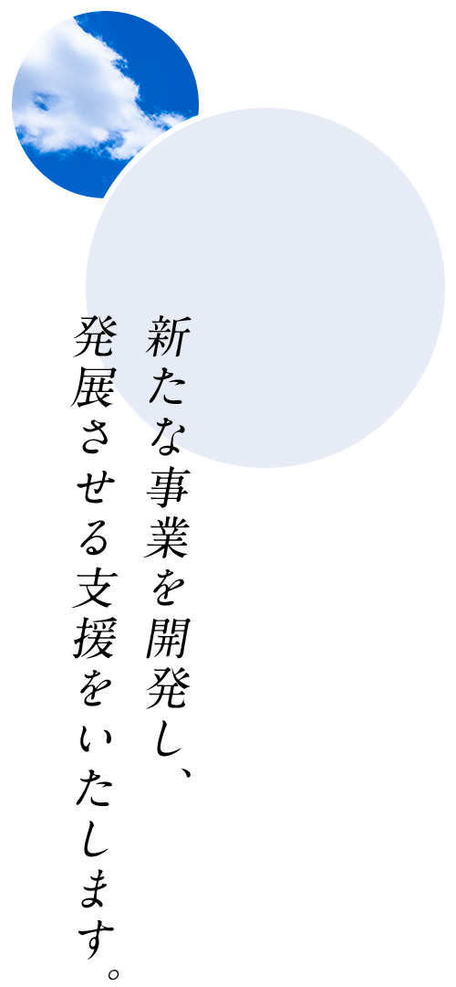 新たな事業を開発し、発展させる支援をいたします。